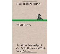 Wild Flowers An Aid To Knowledge Of Our Wild Flowers And Their Insect Visitors