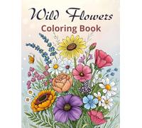 Wild Flowers Coloring Book: Beautiful Floral Designs for Stress Relief and Creativity. Relax and Color Detailed Wildflower Designs.