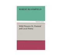 Wild Flowers Or, Pastoral And Local Poetry