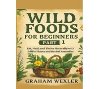 Wild Foods for Beginners Part 1: Eat, Heal, and Thrive Naturally with Edible Plants and Herbal Remedies