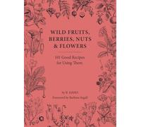Wild Fruits, Berries, Nuts & Flowers: 100 Good Recipes for Using Them