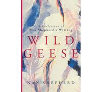 Wild Geese: A Collection of Nan Shepherd's Writing