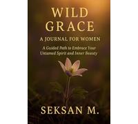 Wild Grace: A Journal for Women: A Guided Path to Embrace Your Untamed Spirit and Inner Beauty