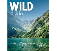 Wild Guide French Alps: Hidden Places, Great Adventures and The Natural Wonders