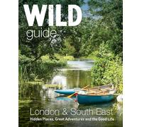 Wild Guide London & South East England: Hidden Places, Great Adventures and the Good Life