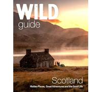 Wild Guide Scotland: Hidden Places, Great Adventures & the Good Life