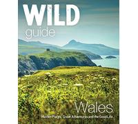 Wild Guide Wales: Hidden Places, Great Adventures and the Good Life