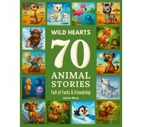 Wild Hearts: 70 Animal Stories Full of Facts & Friendship: Real Habitats, Imagined Adventures - A Journey for Young Explorers