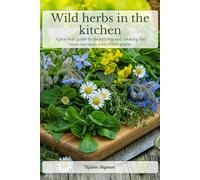 WILD HERBS IN THE KITCHEN: A practical guide to identifying and cooking the most common wild edible plants