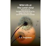 Wild Life at the Land's End Observations of the Habits and Haunts of the Fox, Badger, Otter, Seal, Hare and of Their Pursuers in Cornwall