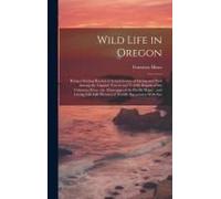 Wild Life In Oregon: Being A Stirring Recital Of Actual Scenes Of Daring And Peril Among The Gigantic Forests And Terrific Rapids Of The Co