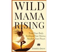 Wild Mama Rising: Trust Your Body. Embrace Your Mama. Awaken Your Power.