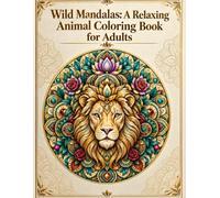 Wild Mandalas: A Relaxing Animal Coloring Book for Adults: 50 Intricate Designs Featuring Lions, Owls, Elephants & More - Perfect for Stress Relief and Mindfulness