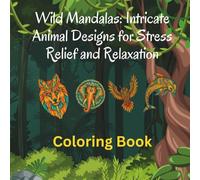 Wild Mandalas: Intricate Animal Designs for Stress Relief and Relaxation: A Therapeutic Coloring Book Featuring Beautiful Animal Mandalas to Calm the Mind and Inspire Creativity