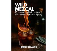 Wild Mezcal: 75 cursed cocktail recipes with smoke, fire, and agave