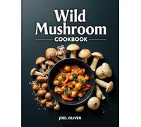 WILD MUSHROOM COOKBOOK: A Gourmet Guide to Foraging, Cooking, and Savoring Nature’s Finest Fungi