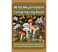 Wild Mushroom Foraging Log Book: Record Locations and Mushroom Details, Track Your Finds and Identify Species with Confidence, Practical size (6" x 9"), 110 pages
