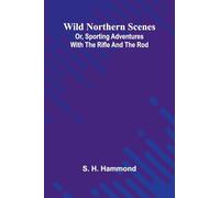 Wild Northern Scenes; Or, Sporting Adventures with the Rifle and the Rod