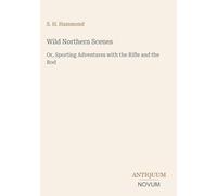 Wild Northern Scenes: Or, Sporting Adventures with the Rifle and the Rod