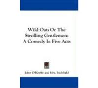 Wild Oats or the Strolling Gentlemen: A Comedy in Five Acts O'Keeffe, John (Auteur)