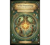 Wild Parenting: Initiation into the Living Forest: Non-Directive Guidance, Adult Deconditioning, and the Wild Intelligence of Childhood
