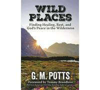 Wild Places Finding Healing, Rest, and God’s Peace in the Wilderness - G. M. Potts - Morgan James Faith - ebook (ePub) - Livre