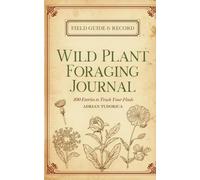 Wild Plant Foraging Journal: 100 Entry Pages to Track Edible Plants, Locations, Species ID, Habitat & Preparation | Field Notebook for Foragers, Herbalists & Nature Lovers