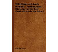 Wild Plants And Seeds For Birds - An Illustrated Dictionary Of The Best Foods For Use In The Aviary