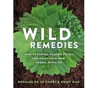 Wild Remedies: How to Forage Healing Foods and Craft Your Own Herbal Medicine