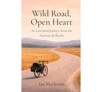 Wild Road, Open Heart: An Unscripted Journey Across the Americas by Bicycle