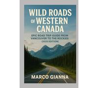 WILD ROADS OF WESTERN CANADA: Epic Road Trip Guide from Vancouver to the Rockies (2025 Edition) - Itineraries & Must-See Stops