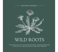 Wild Roots: A Family Guide to Traditional Chinese Medicine, Herbs & Food Therapy