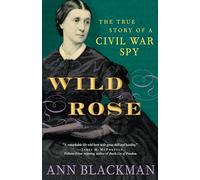 Wild Rose: The True Story of a Civil War Spy