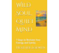 Wild Soul, Quiet Mind: 7 Days to Reclaim Your Energy and Sanity