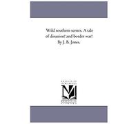 Wild Southern Scenes. A Tale Of Disunion! And Border War! By J. B. Jones.