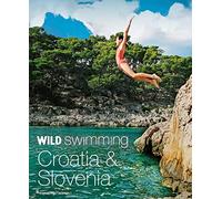 Wild Swimming Croatia & Slovenia: 120 Most Beautiful Lakes, Rivers & Waterfalls