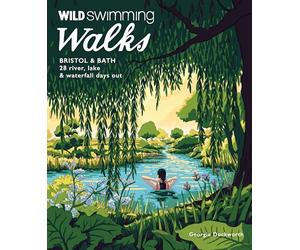 Wild Swimming Walks Bristol & Bath: 28 River, Lake and Waterfall Days Out in Somerset, Wiltshire and Gloucestershire