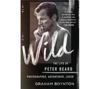 Wild The Life of Peter Beard Photographer Adventurer Lover by Graham Boynton Graham Boynton (Auteur)