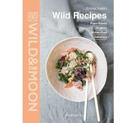 Wild & the moon - Wild recipes: Plant-Based, organic, gluten-free, delicious