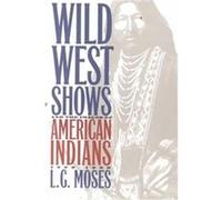 Wild West Shows and the Images of American Indians, 1883-1933 L. G. Moses (Auteur)