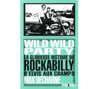 Wild Wild Party: La glorieuse histoire du Rockabilly d?Elvis aux Cramps