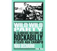 Wild Wild Party La glorieuse histoire du Rockabilly d?Elvis aux Cramps - Max Decharne - Rivages - broché - Essai