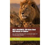WILD & WILDERNESS: 300 Poems About Wild Animals for Children: Roar with lions, howl with wolves, and soar with eagles-all from the comfort of home!