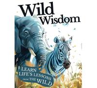Wild Wisdom: A Journey Through Nature's Lessons On Courage, Unity & Kindness
