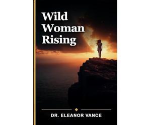 Wild Woman Rising: Reclaim Your Inner Goddess, Embrace Shadow Work, and Awaken Your Intuitive Power for Authentic Feminine Living