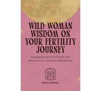 Wild Woman Wisdom on Your Fertility Journey:: Navigating Your IVF/IUI Path with Wisdom from Your Inner Wild Woman