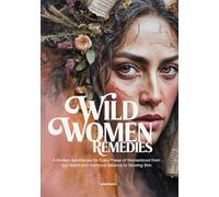 Wild Women Remedies: A Modern Apothecary for Every Phase of Womanhood from Gut Health and Hormonal Balance to Glowing Skin