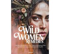 Wild Women Remedies: A Modern Apothecary for Every Phase of Womanhood from Gut Health and Hormonal Balance to Glowing Skin