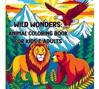 Wild Wonders: Animal Coloring Book for Kids & Adults: A Fun and Relaxing Animal Coloring Book with Majestic Lions, Mighty Bears, Soaring Eagles, and ... for Kids, Teens, and Adults Who Love Wildlife