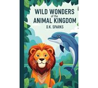 Wild Wonders of the Animal Kingdom: 50 Essential Facts for Young Nature Explorers